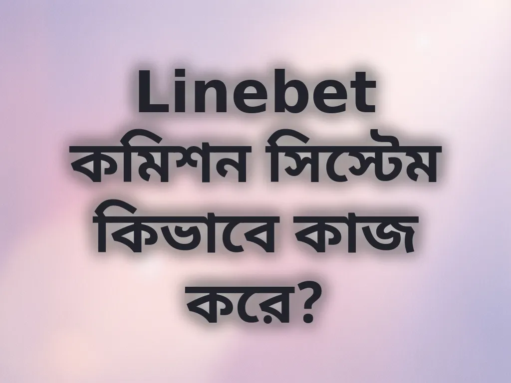 Linebet কমিশন সিস্টেম কিভাবে কাজ করে?