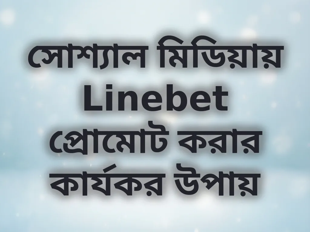 সোশ্যাল মিডিয়ায় Linebet প্রোমোট করার কার্যকর উপায়