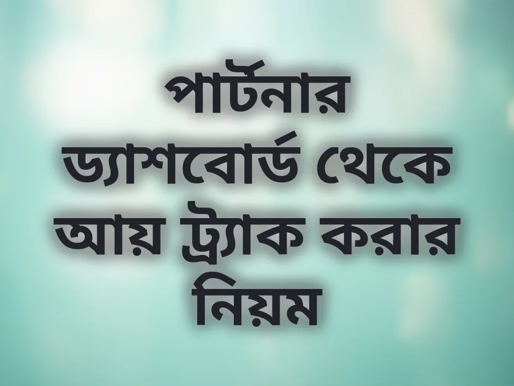 পার্টনার ড্যাশবোর্ড থেকে আয় ট্র্যাক করার নিয়ম